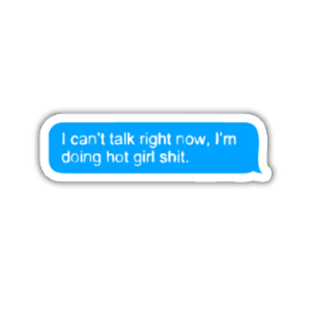 I can't talk Right now. i'm doing hot girl shit.