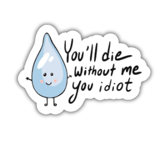 You will die without me you Idiot